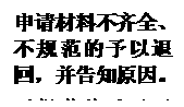 文本框:申请材料不齐全、不规范的予以退回，并告知原因。不规范的予以退回，并告知原因。